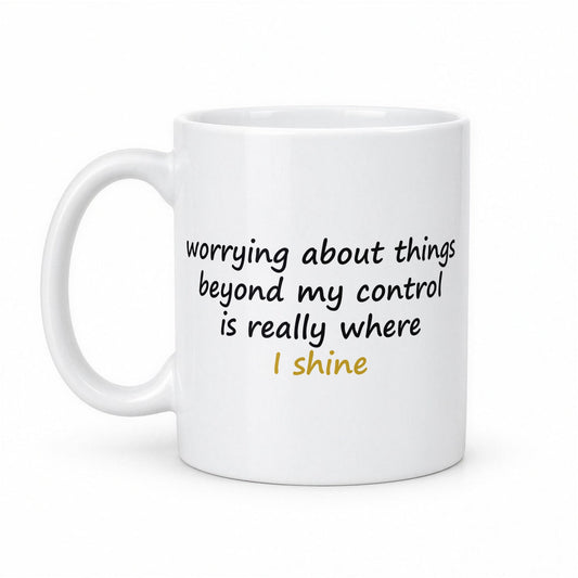 Worrying About Things Beyond My Control Is Really Where I Shine Funny Anxiety Mug – white ceramic mug, handle left