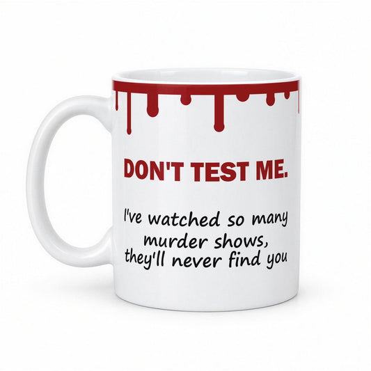 Don’t Test Me – I’ve Watched So Many Murder Shows Funny True Crime Mug – white ceramic mug, handle left