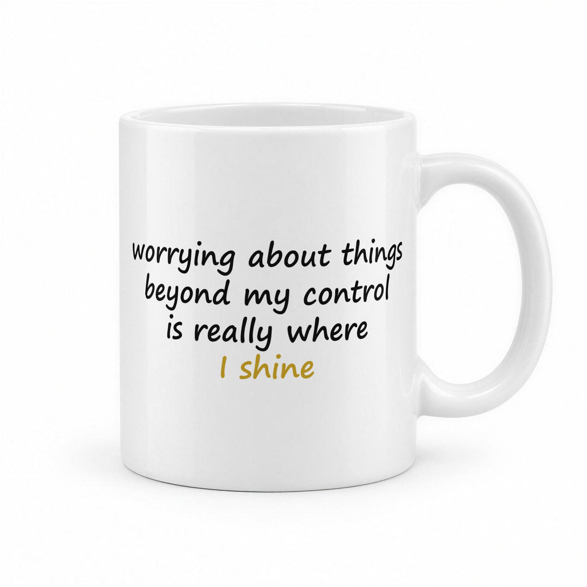 Worrying About Things Beyond My Control Is Really Where I Shine Funny Anxiety Mug – white ceramic mug, handle right