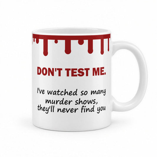 Don’t Test Me – I’ve Watched So Many Murder Shows Funny True Crime Mug – white ceramic mug, handle right