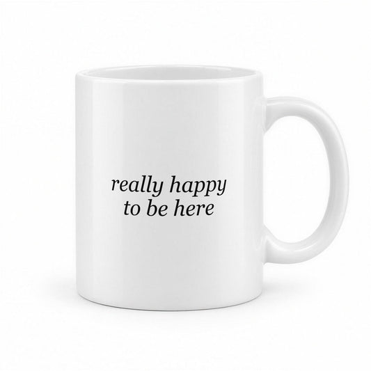 Really Happy to Be Here Funny Deadpan Office Mug – white ceramic mug, handle right