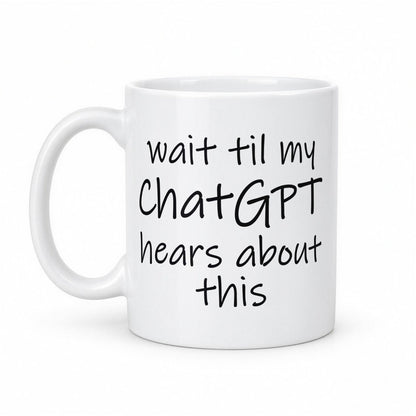 Wait Til My ChatGPT Hears About This Funny Coffee Mug – white ceramic mug, handle left